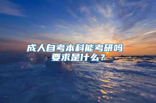 成人自考本科能考研吗 要求是什么？