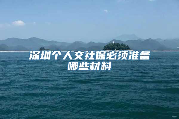 深圳个人交社保必须准备哪些材料