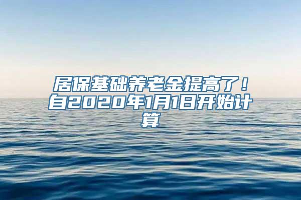 居保基础养老金提高了！自2020年1月1日开始计算