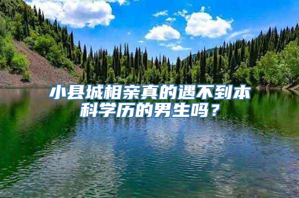 小县城相亲真的遇不到本科学历的男生吗？