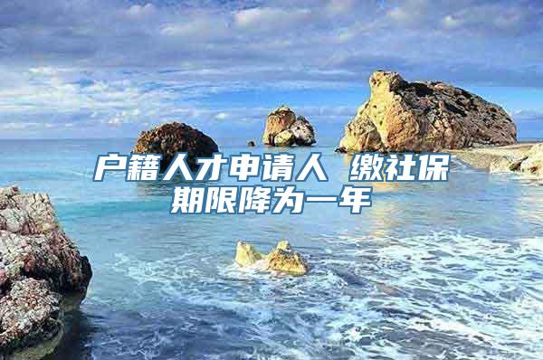 户籍人才申请人 缴社保期限降为一年