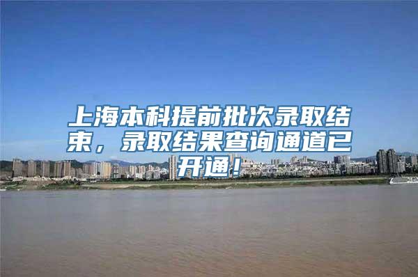 上海本科提前批次录取结束，录取结果查询通道已开通！