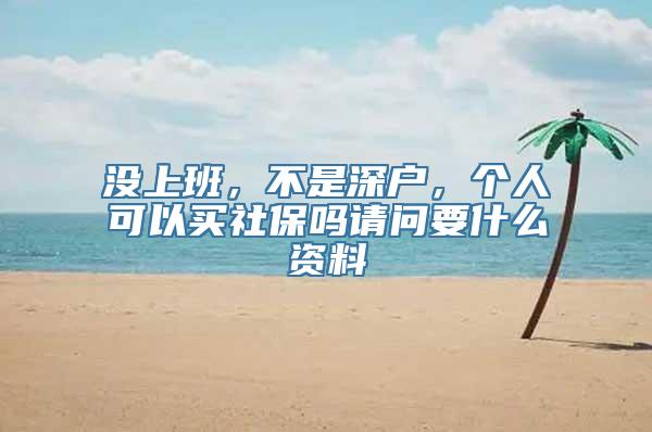 没上班，不是深户，个人可以买社保吗请问要什么资料