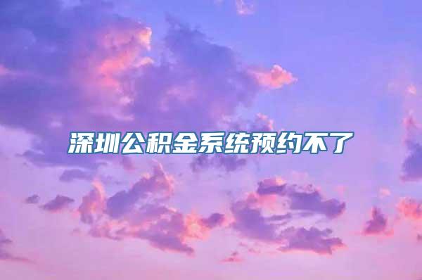 深圳公积金系统预约不了