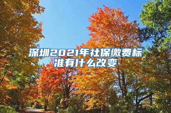深圳2021年社保缴费标准有什么改变