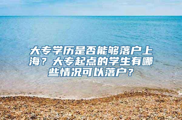 大专学历是否能够落户上海？大专起点的学生有哪些情况可以落户？