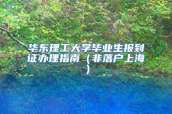 华东理工大学毕业生报到证办理指南（非落户上海）