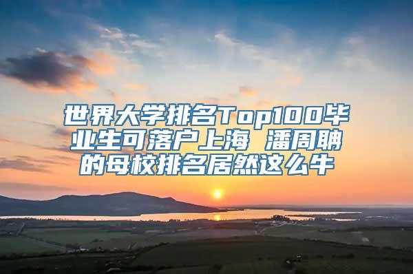世界大学排名Top100毕业生可落户上海 潘周聃的母校排名居然这么牛