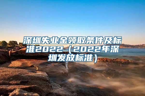 深圳失业金领取条件及标准2022（2022年深圳发放标准）