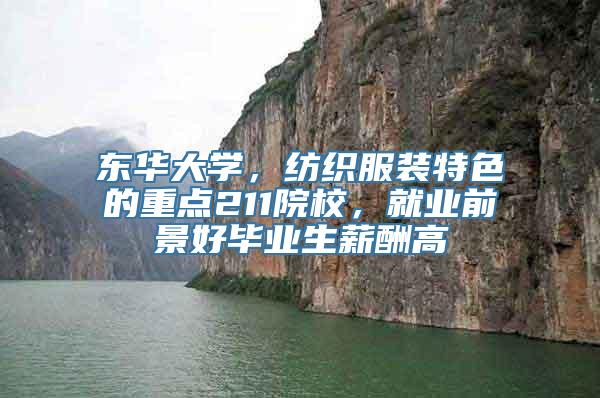 东华大学，纺织服装特色的重点211院校，就业前景好毕业生薪酬高