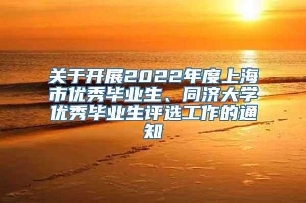关于开展2022年度上海市优秀毕业生、同济大学优秀毕业生评选工作的通知
