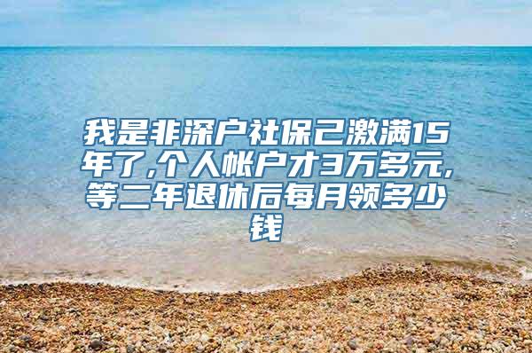 我是非深户社保己激满15年了,个人帐户才3万多元,等二年退休后每月领多少钱