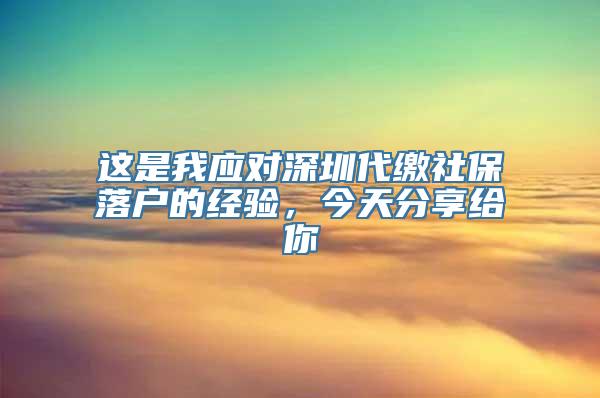 这是我应对深圳代缴社保落户的经验，今天分享给你