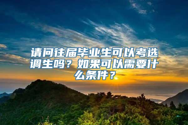 请问往届毕业生可以考选调生吗？如果可以需要什么条件？