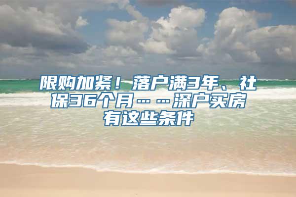 限购加紧！落户满3年、社保36个月……深户买房有这些条件