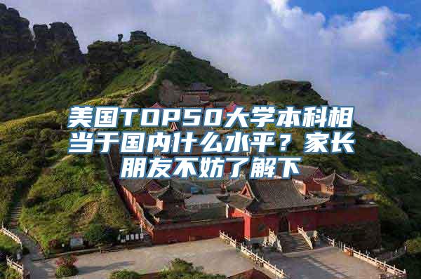 美国TOP50大学本科相当于国内什么水平？家长朋友不妨了解下