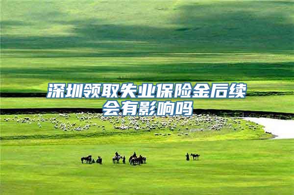 深圳领取失业保险金后续会有影响吗