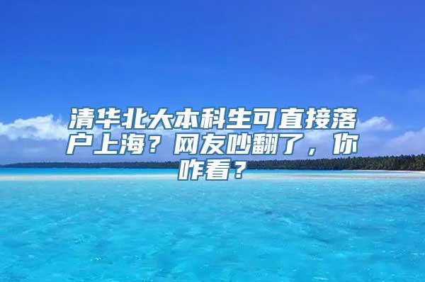 清华北大本科生可直接落户上海？网友吵翻了，你咋看？