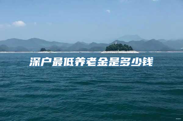 深户最低养老金是多少钱