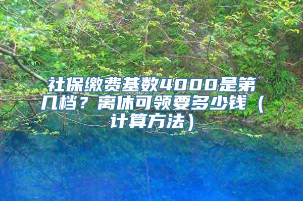 社保缴费基数4000是第几档？离休可领要多少钱（计算方法）