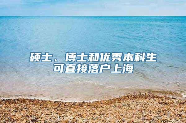 硕士、博士和优秀本科生可直接落户上海