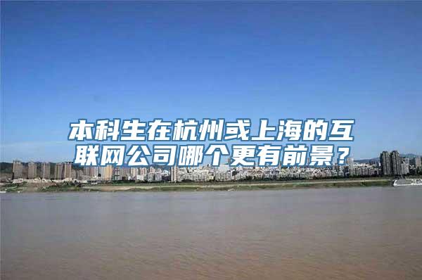 本科生在杭州或上海的互联网公司哪个更有前景？