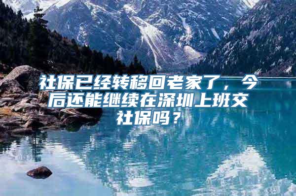 社保已经转移回老家了，今后还能继续在深圳上班交社保吗？