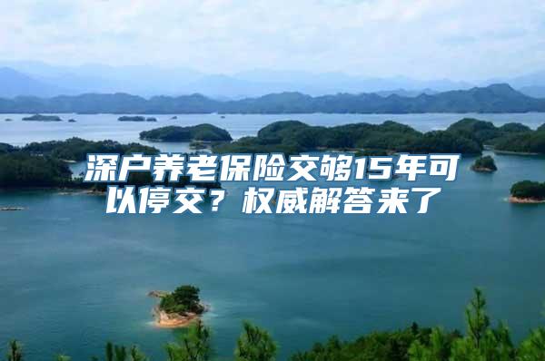 深户养老保险交够15年可以停交？权威解答来了