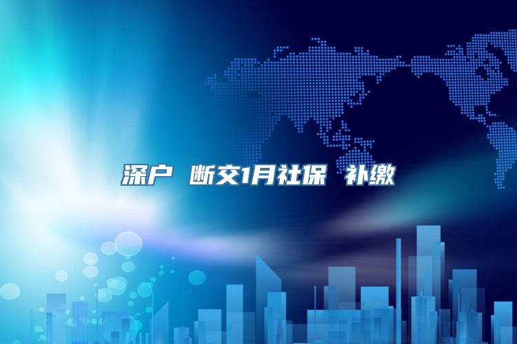 深户 断交1月社保 补缴