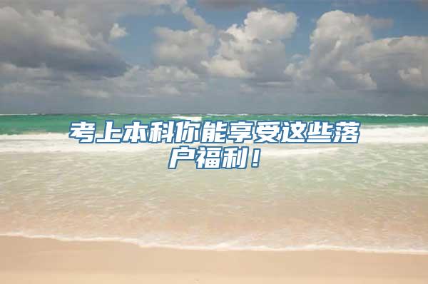 考上本科你能享受这些落户福利！