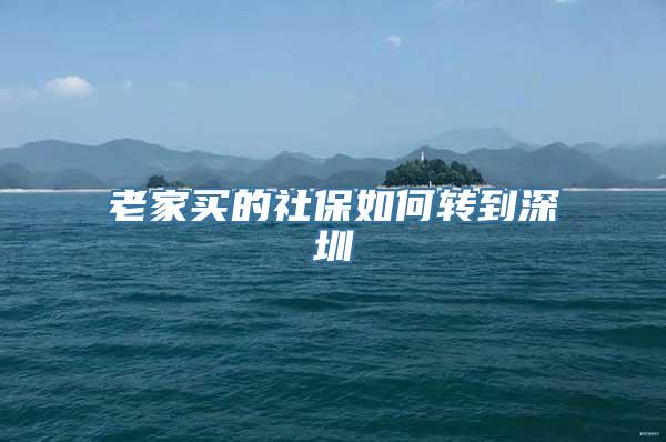 老家买的社保如何转到深圳