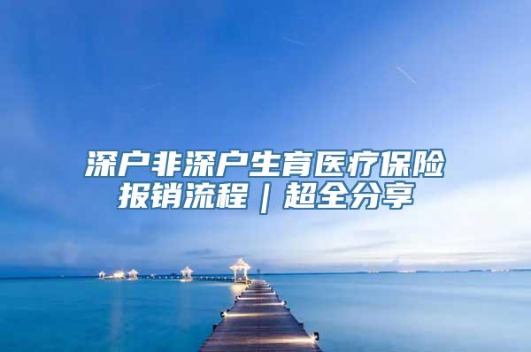 深户非深户生育医疗保险报销流程｜超全分享