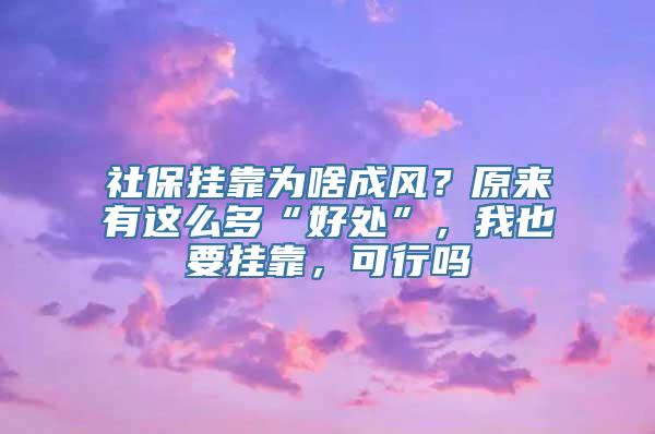 社保挂靠为啥成风？原来有这么多“好处”，我也要挂靠，可行吗