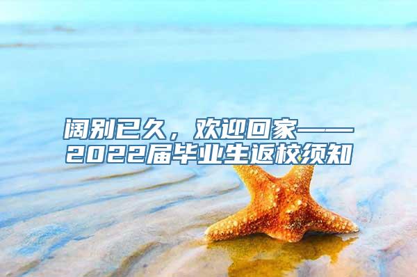阔别已久，欢迎回家——2022届毕业生返校须知
