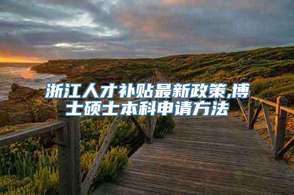 浙江人才补贴最新政策,博士硕士本科申请方法