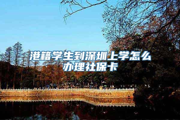 港籍学生到深圳上学怎么办理社保卡