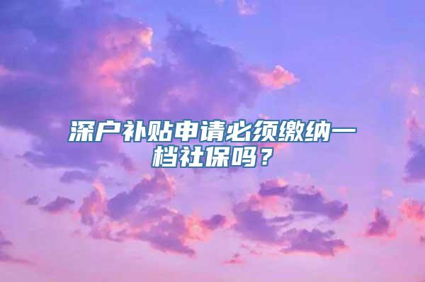 深户补贴申请必须缴纳一档社保吗？