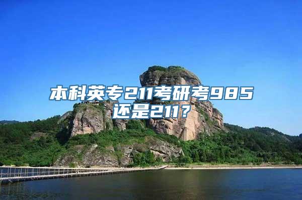 本科英专211考研考985还是211？