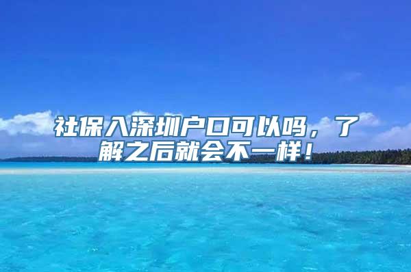 社保入深圳户口可以吗，了解之后就会不一样！