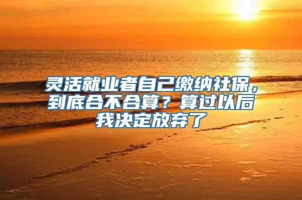 灵活就业者自己缴纳社保，到底合不合算？算过以后我决定放弃了