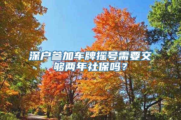 深户参加车牌摇号需要交够两年社保吗？