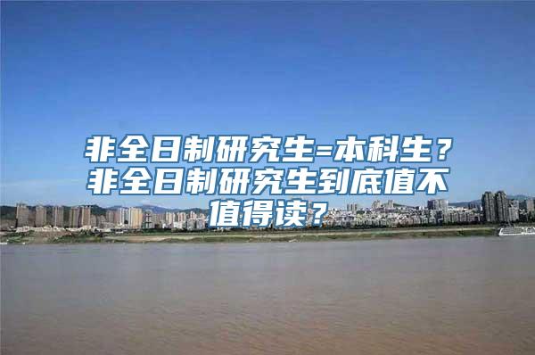 非全日制研究生=本科生？非全日制研究生到底值不值得读？