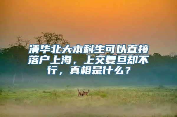 清华北大本科生可以直接落户上海，上交复旦却不行，真相是什么？