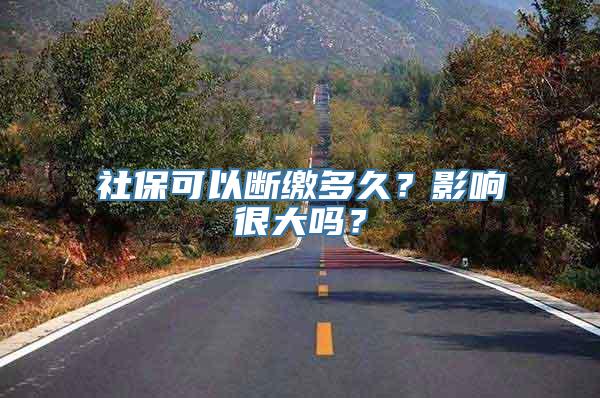 社保可以断缴多久？影响很大吗？