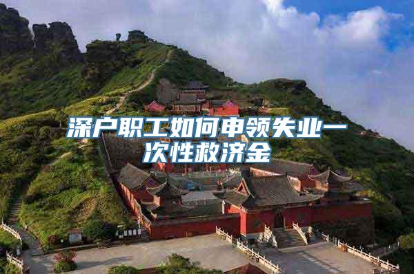 深户职工如何申领失业一次性救济金
