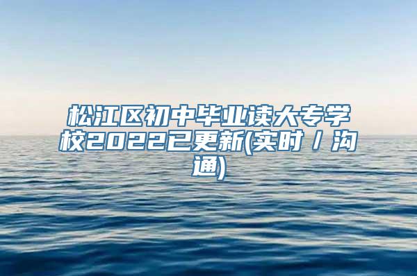 松江区初中毕业读大专学校2022已更新(实时／沟通)