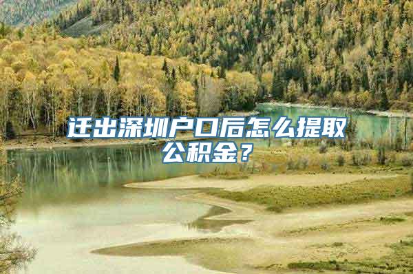 迁出深圳户口后怎么提取公积金？