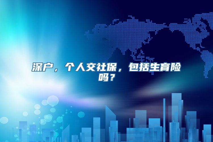 深户，个人交社保，包括生育险吗？