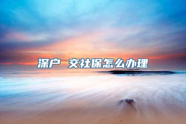 深户 交社保怎么办理