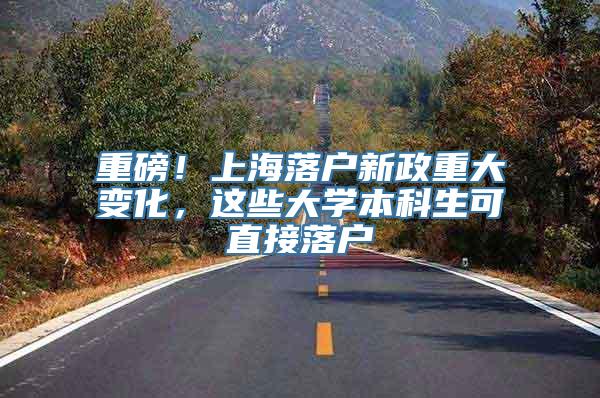 重磅！上海落户新政重大变化，这些大学本科生可直接落户